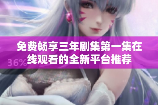 免费畅享三年剧集第一集在线观看的全新平台推荐