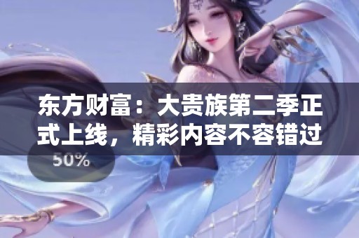 东方财富：大贵族第二季正式上线，精彩内容不容错过