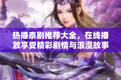 热播泰剧推荐大全，在线播放享受精彩剧情与浪漫故事