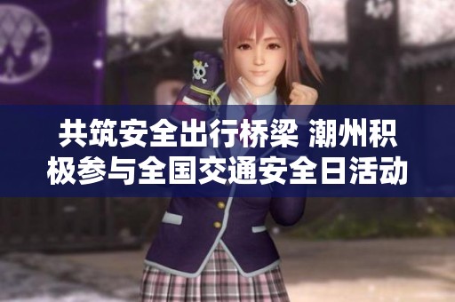 共筑安全出行桥梁 潮州积极参与全国交通安全日活动
