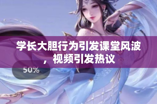 学长大胆行为引发课堂风波，视频引发热议