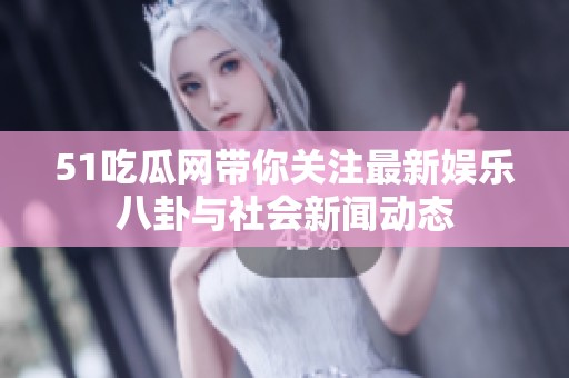 51吃瓜网带你关注最新娱乐八卦与社会新闻动态