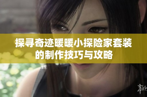 探寻奇迹暖暖小探险家套装的制作技巧与攻略