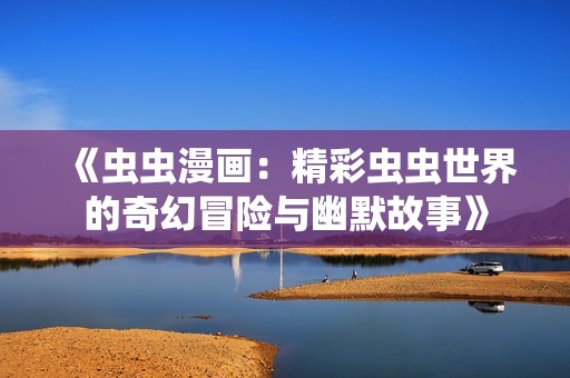 《虫虫漫画：精彩虫虫世界的奇幻冒险与幽默故事》