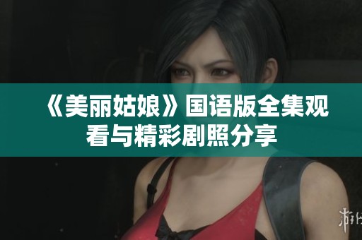 《美丽姑娘》国语版全集观看与精彩剧照分享