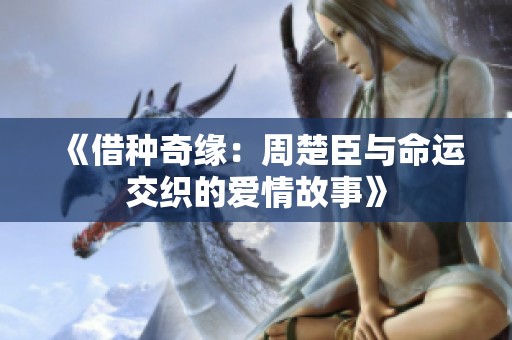 《借种奇缘：周楚臣与命运交织的爱情故事》