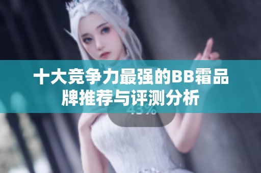 十大竞争力最强的BB霜品牌推荐与评测分析