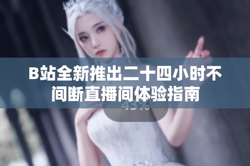 B站全新推出二十四小时不间断直播间体验指南