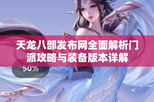 天龙八部发布网全面解析门派攻略与装备版本详解