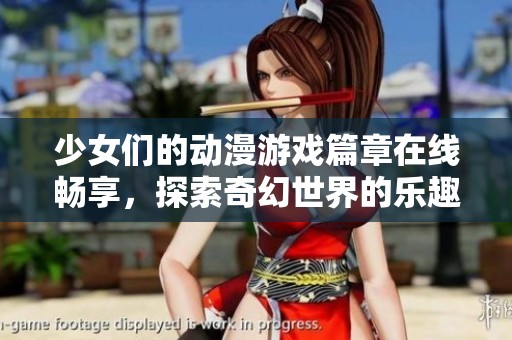 少女们的动漫游戏篇章在线畅享，探索奇幻世界的乐趣