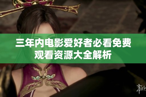 三年内电影爱好者必看免费观看资源大全解析