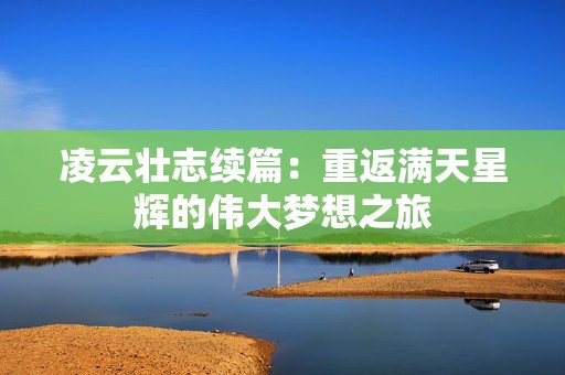 凌云壮志续篇：重返满天星辉的伟大梦想之旅