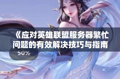 《应对英雄联盟服务器繁忙问题的有效解决技巧与指南》