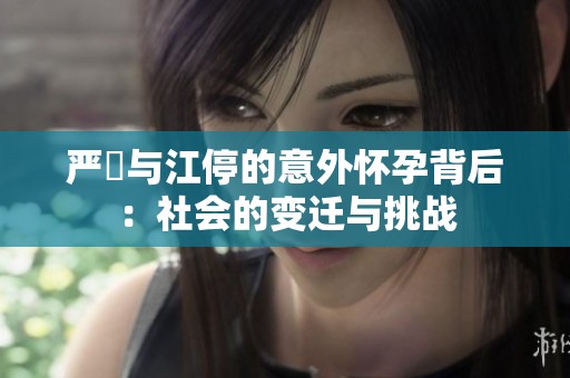 严峫与江停的意外怀孕背后：社会的变迁与挑战