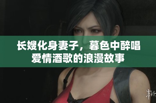 长嫂化身妻子，暮色中醉唱爱情酒歌的浪漫故事