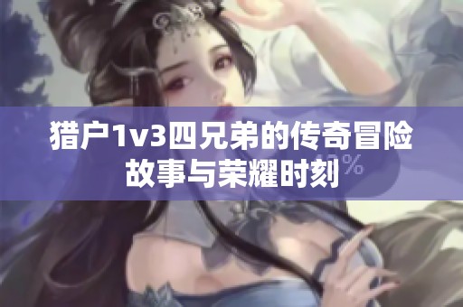 猎户1v3四兄弟的传奇冒险故事与荣耀时刻