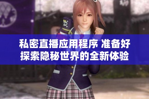 私密直播应用程序 准备好探索隐秘世界的全新体验