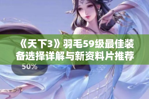《天下3》羽毛59级最佳装备选择详解与新资料片推荐