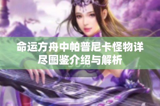 命运方舟中帕普尼卡怪物详尽图鉴介绍与解析