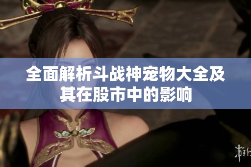 全面解析斗战神宠物大全及其在股市中的影响