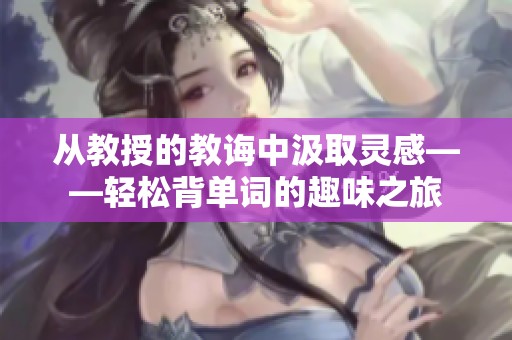 从教授的教诲中汲取灵感——轻松背单词的趣味之旅