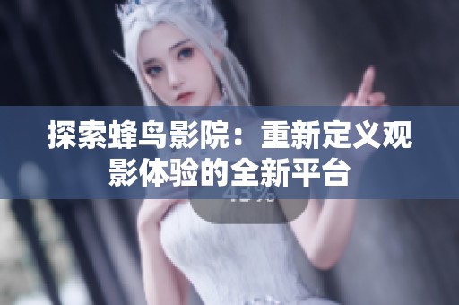探索蜂鸟影院：重新定义观影体验的全新平台