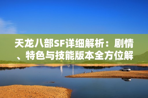 天龙八部SF详细解析：剧情、特色与技能版本全方位解读