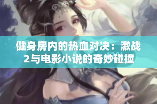健身房内的热血对决：激战2与电影小说的奇妙碰撞