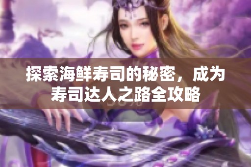 探索海鲜寿司的秘密，成为寿司达人之路全攻略