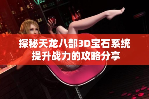 探秘天龙八部3D宝石系统 提升战力的攻略分享