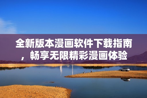 全新版本漫画软件下载指南，畅享无限精彩漫画体验