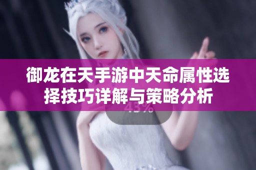 御龙在天手游中天命属性选择技巧详解与策略分析