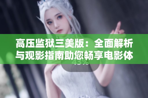 高压监狱三美版：全面解析与观影指南助您畅享电影体验