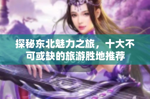 探秘东北魅力之旅，十大不可或缺的旅游胜地推荐