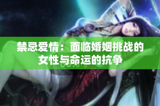 禁忌爱情：面临婚姻挑战的女性与命运的抗争