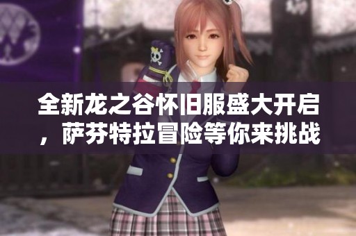 全新龙之谷怀旧服盛大开启，萨芬特拉冒险等你来挑战！