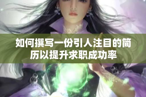 如何撰写一份引人注目的简历以提升求职成功率