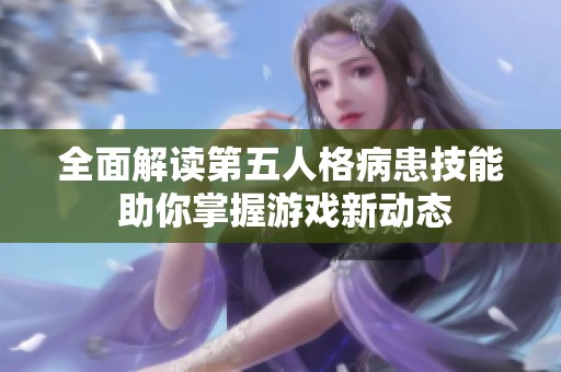 全面解读第五人格病患技能 助你掌握游戏新动态