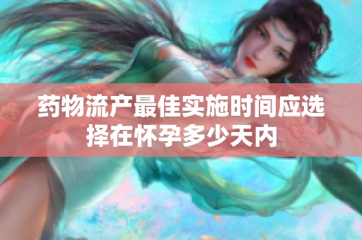 药物流产最佳实施时间应选择在怀孕多少天内