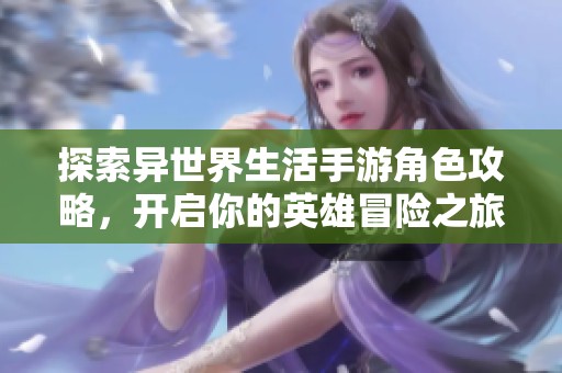 探索异世界生活手游角色攻略，开启你的英雄冒险之旅