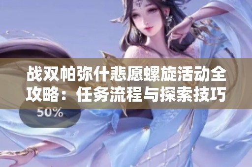 战双帕弥什悲愿螺旋活动全攻略：任务流程与探索技巧解析