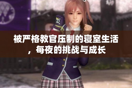 被严格教官压制的寝室生活，每夜的挑战与成长