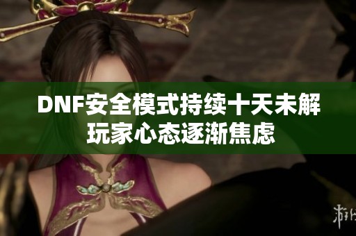 DNF安全模式持续十天未解 玩家心态逐渐焦虑