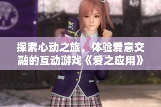 探索心动之旅，体验爱意交融的互动游戏《爱之应用》