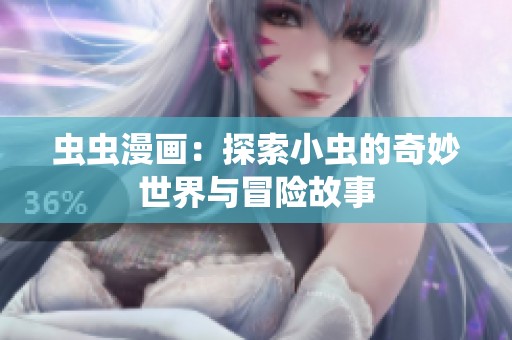 虫虫漫画：探索小虫的奇妙世界与冒险故事
