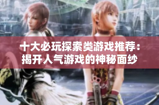 十大必玩探索类游戏推荐：揭开人气游戏的神秘面纱