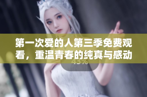 第一次爱的人第三季免费观看，重温青春的纯真与感动
