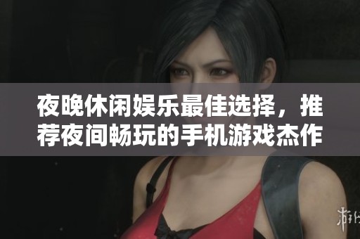 夜晚休闲娱乐最佳选择，推荐夜间畅玩的手机游戏杰作