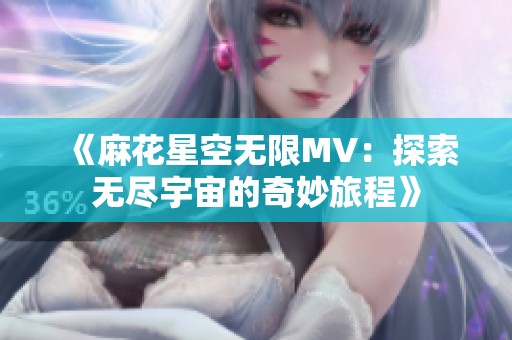 《麻花星空无限MV：探索无尽宇宙的奇妙旅程》