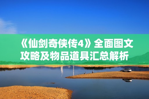 《仙剑奇侠传4》全面图文攻略及物品道具汇总解析
